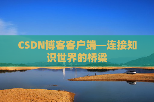 CSDN博客客户端—连接知识世界的桥梁